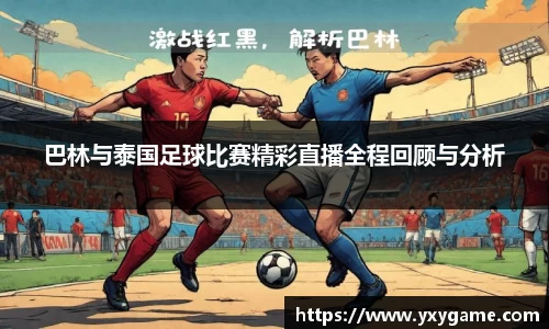 巴林与泰国足球比赛精彩直播全程回顾与分析