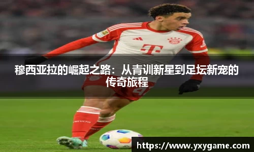 穆西亚拉的崛起之路:从青训新星到足坛新宠的传奇旅程