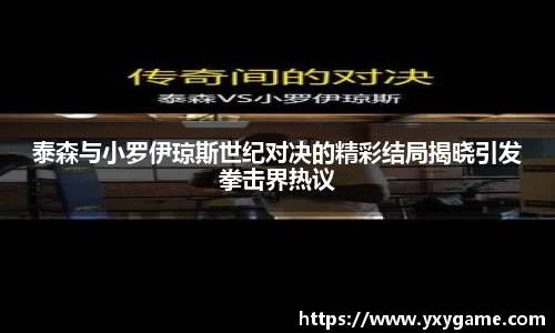 泰森与小罗伊琼斯世纪对决的精彩结局揭晓引发拳击界热议