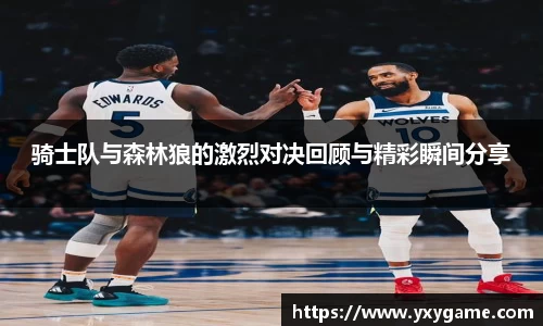 骑士队与森林狼的激烈对决回顾与精彩瞬间分享